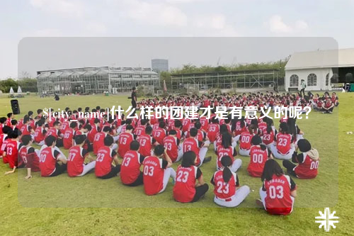 盐城什么样的团建才是有意义的呢？