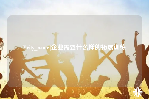 盐城企业需要什么样的拓展训练