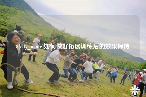 盐城如何做好拓展训练后的效果保持